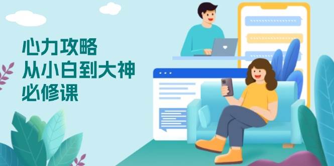 （13913期）心力 攻略，从小白到大神必修课，技能与心力独立，助你自信从容面对挑战-来友网创