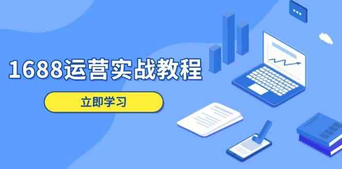 1688运营实战教程：店铺定位/商品管理/爆款打造/数字营销/客户服务等-来友网创