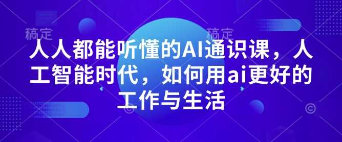 人人都能听懂的AI通识课，人工智能时代，如何用ai更好的工作与生活-来友网创