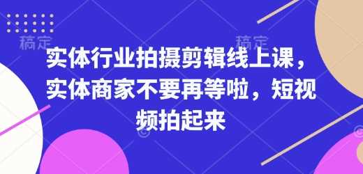 实体行业拍摄剪辑线上课，实体商家不要再等啦，短视频拍起来-来友网创