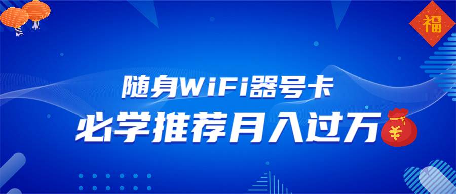 （13986期）随身WiFi器推广，月入过万，多种变现渠道来一场翻身之战-来友网创