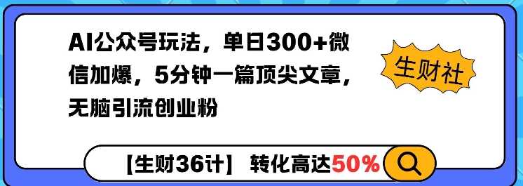 AI公众号玩法，单日300+微信加爆，5分钟一篇顶尖文章无脑引流创业粉-来友网创