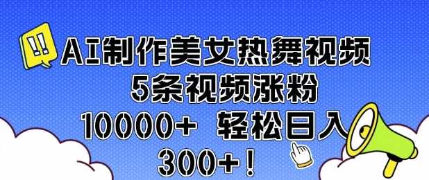 AI制作美女热舞视频 5条视频涨粉10000+ 轻松日入3张-来友网创