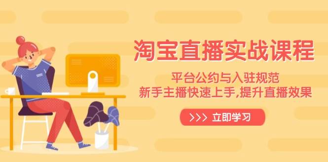 （14024期）淘宝直播实战课程，平台公约与入驻规范，新手主播快速上手, 提升直播效果-来友网创