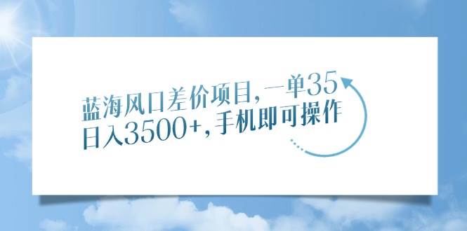 （14059期）蓝海风口差价项目，一单35，日入3500+，手机即可操作-来友网创