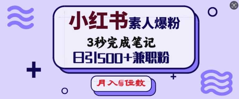 小红书素人爆粉，3秒完成笔记，日引500+兼职粉，月入5位数-来友网创