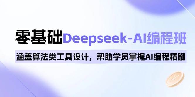 （14113期）0基础Deepseek-AI编程班，涵盖算法类工具设计，帮助学员掌握AI编程精髓-来友网创