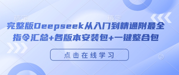 完整版Deepseek从入门到精通附最全指令汇总+各版本安装包+一键整合包-来友网创
