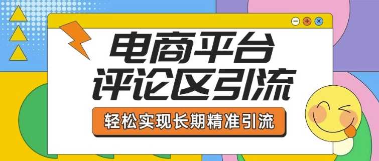 电商平台评论区引流，从基础操作到发布内容，引流技巧，轻松实现长期精准引流-来友网创