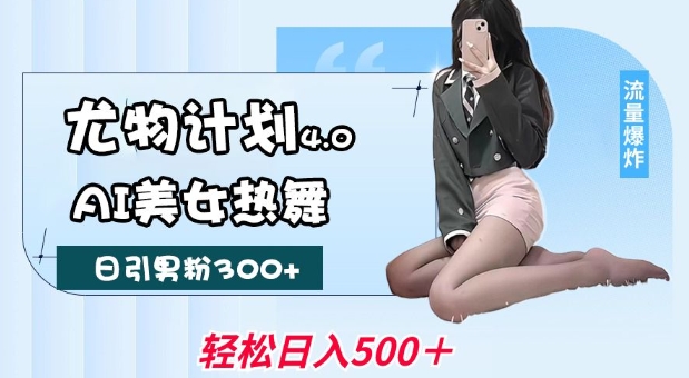 尤物计划4.0，AI美女热舞引爆流量，不限流不封号，轻松月入1W+-来友网创