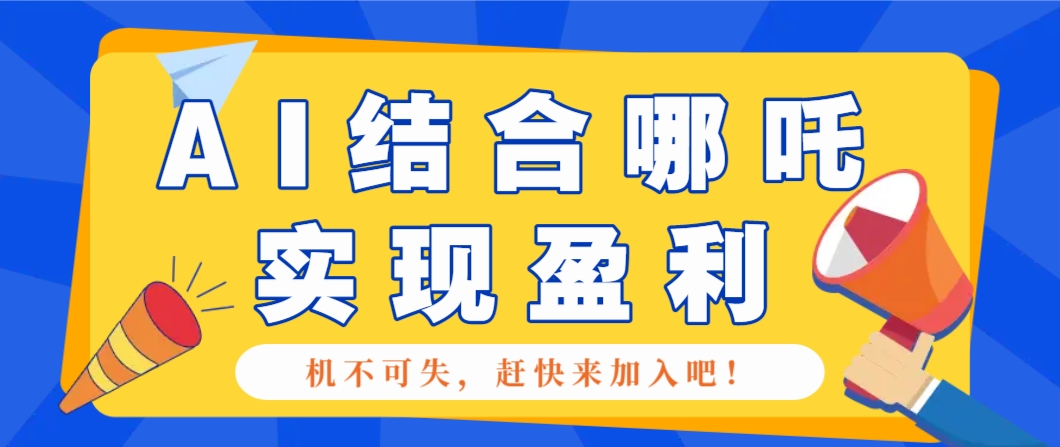 哪咤2爆火，如何利用AI结合哪吒2实现盈利，月收益5000+【附详细教程】-来友网创