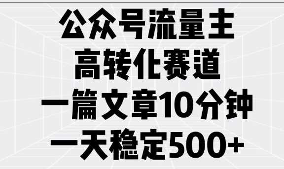 公众号流量主高转化赛道，一篇文章10分钟，一天稳定5张-来友网创