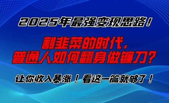 2025年最强变现思路，割韭菜的时代， 普通人如何翻身做镰刀？【揭秘】-来友网创