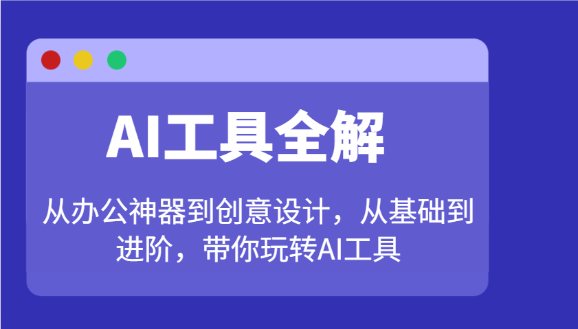 AI工具全解：从办公神器到创意设计，从基础到进阶，带你玩转AI工具-来友网创