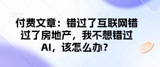 付费文章：错过了互联网错过了房地产，我不想错过AI，该怎么办？-来友网创
