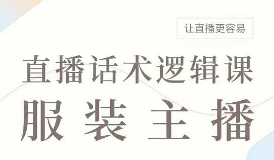 直播带货：服装主播话术逻辑课，服装主播话术大全，让直播更容易-来友网创
