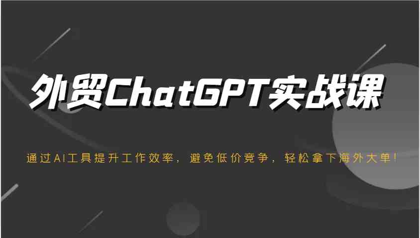 外贸ChatGPT实战课，通过AI工具提升工作效率，避免低价竞争，轻松拿下海外大单！-来友网创