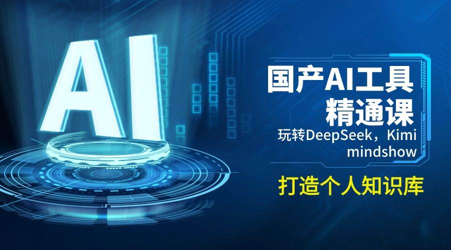 国产AI工具精通课，玩转DeepSeek，Kimi，mindshow，打造个人知识库-来友网创