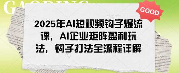2025年AI短视频钩子爆流课，AI企业矩阵盈利玩法，钩子打法全流程详解-来友网创