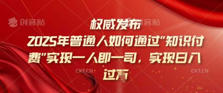 2025年普通人如何通过知识付费实现一人即一司，实现日入过千【揭秘】-来友网创