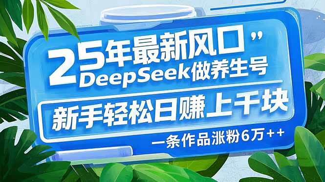 （14341期）25年最新风口，用DeepSeek做养生号，新手轻松日赚上千块，一条作品涨粉…-来友网创