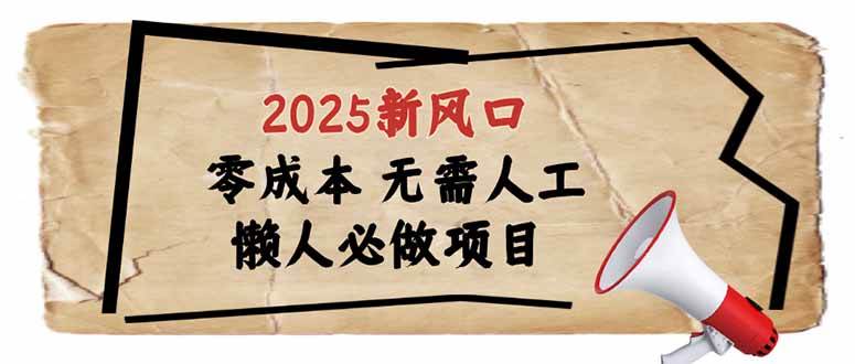 （14342期）2025新风口，懒人必做项目，零成本无需人工，轻松上手无门槛-来友网创