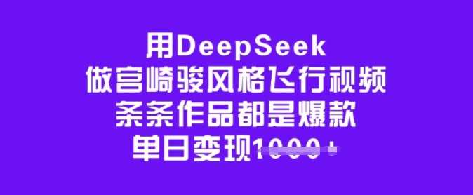 用DeepSeek做宫崎骏风格飞行视频，条条作品都是爆款，单日变现多张-来友网创