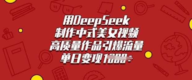 用DeepSeek制作中式美女视频，高质量作品引爆流量，单日变现多张-来友网创