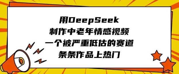 用DeepSeek制作中老年情感视频，一个被严重低估的赛道，条条作品上热门-来友网创