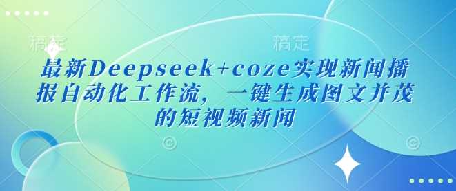 最新Deepseek+coze实现新闻播报自动化工作流，一键生成图文并茂的短视频新闻-来友网创