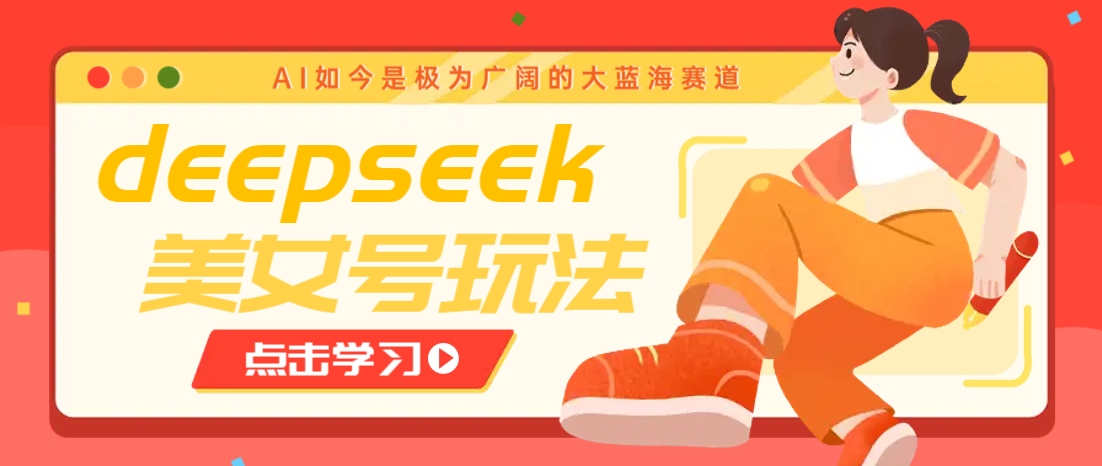 借助deepseek创作出各种风格的美女视频，7天快速涨粉，多种变现月入万元-来友网创