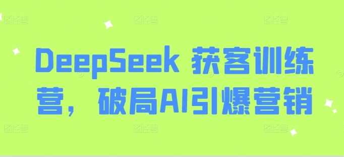 DeepSeek 获客训练营，破局AI引爆营销-来友网创