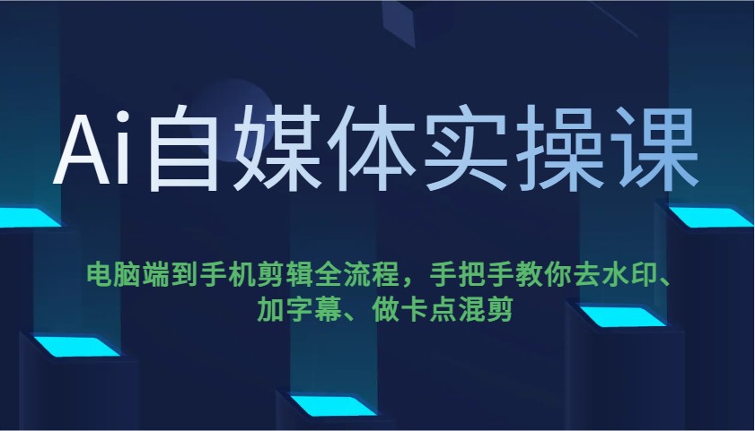 Ai自媒体实操课，电脑端到手机剪辑全流程，手把手教你去水印、加字幕、做卡点混剪-来友网创
