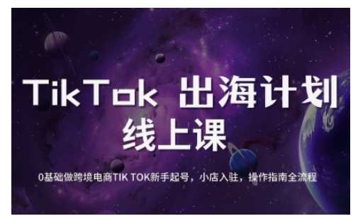 TikTok跨境电商新手起号与运营全攻略，0基础做跨境电商TIKTOK新手起号，小店入驻，操作指南全流程-来友网创