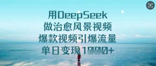 用DeepSeek做治愈风景视频，爆款视频引爆流量，单日变现多张-来友网创