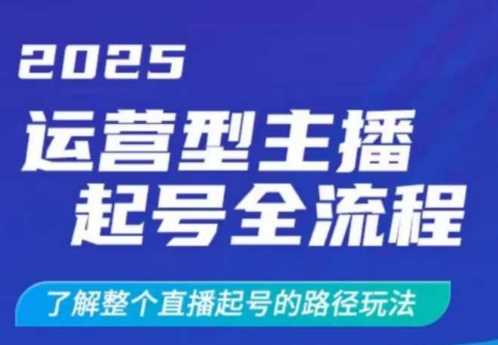2025运营型主播起号全流程，了解整个直播起号的路径玩法（全程一个半小时，干货满满）-来友网创