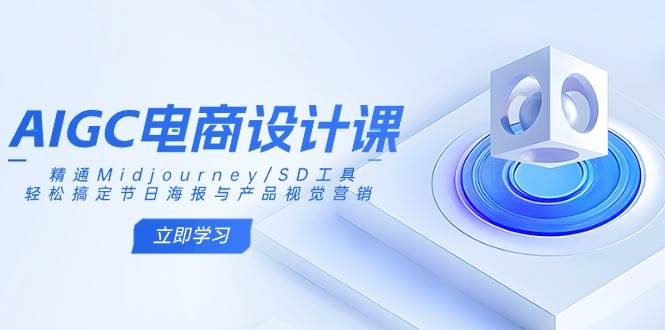 （14577期）AIGC电商设计课：精通Midjourney/SD工具，轻松搞定节日海报与产品视觉营销-来友网创