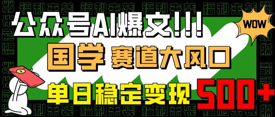 （14586期）公众号AI爆文，国学赛道大风口，小白轻松上手，单日稳定变现500+-来友网创