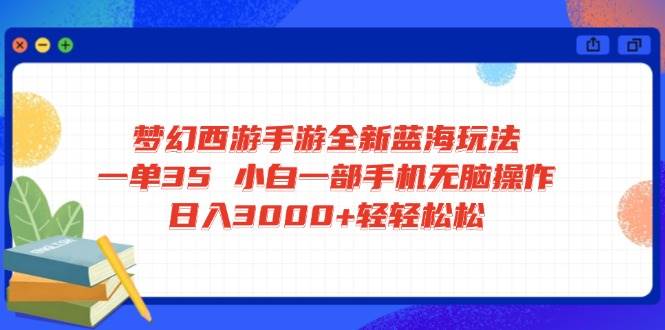 （14594期）梦幻西游手游全新蓝海玩法 一单35 小白一部手机无脑操作 日入3000+轻轻…-来友网创