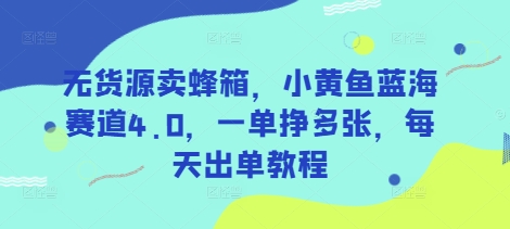 无货源卖蜂箱，小黄鱼蓝海赛道4.0，一单挣多张，每天出单教程-来友网创