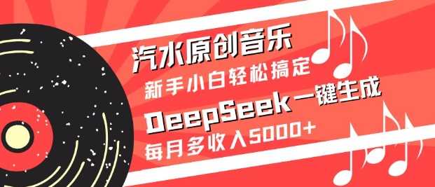 汽水原创音乐DeepSeek一键生成，新手小白轻松搞定，每月多收入5k+-来友网创