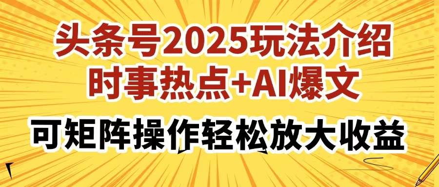 （14113期）头条号2025玩法介绍，时事热点+AI爆文，可矩阵操作轻松放大收益-来友网创