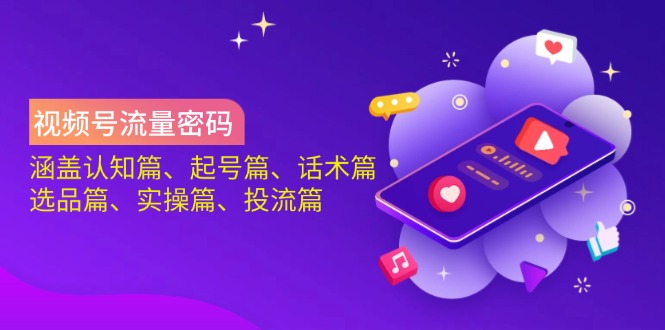 （14124期）视频号流量密码：涵盖认知篇、起号篇、话术篇、选品篇、实操篇、投流篇-来友网创
