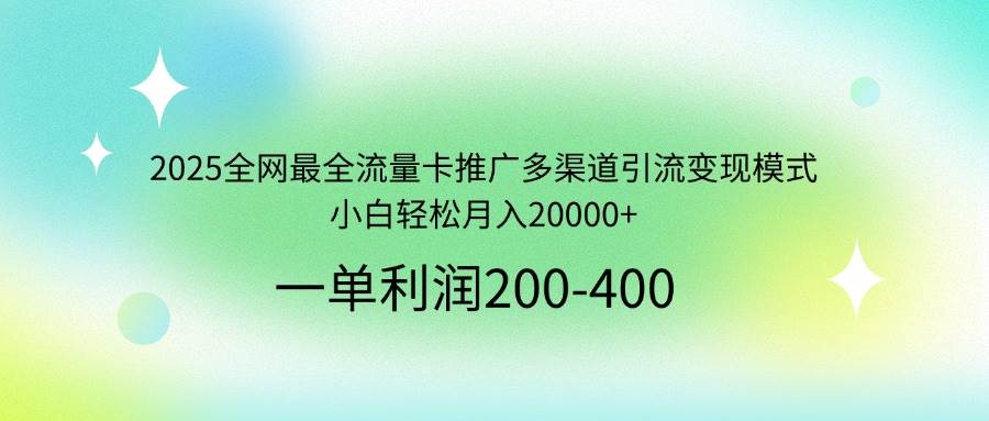 （14126期）2025全网最全流量卡推广多渠道引流变现模式，小白轻松月入20000+-来友网创
