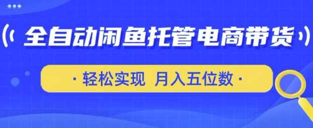 全自动闲鱼托管式电商带货，只需一部安卓手机和一个闲鱼号，轻松实现月入五位数【揭秘】-来友网创