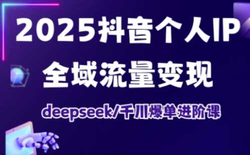 2025抖音个人IP全域流量变现进阶课，deepseek千川爆单进阶课-来友网创