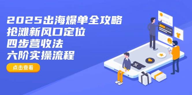 （14130期）2025出海爆单全攻略：抢滩新风口定位+四步营收法+六阶实操流程-来友网创