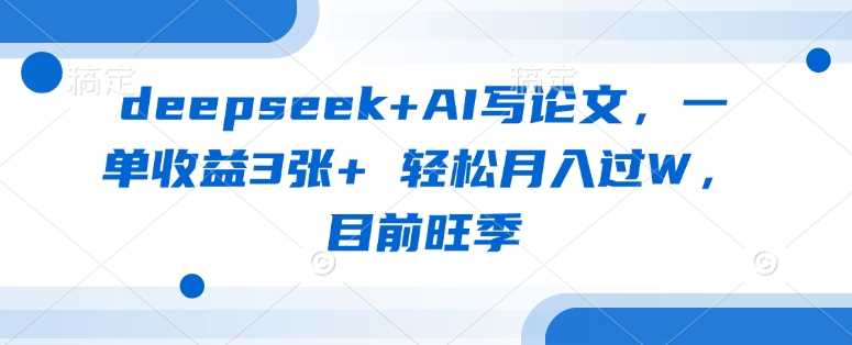 deepseek+AI写论文，一单收益3张+ 轻松月入过W，目前旺季-来友网创