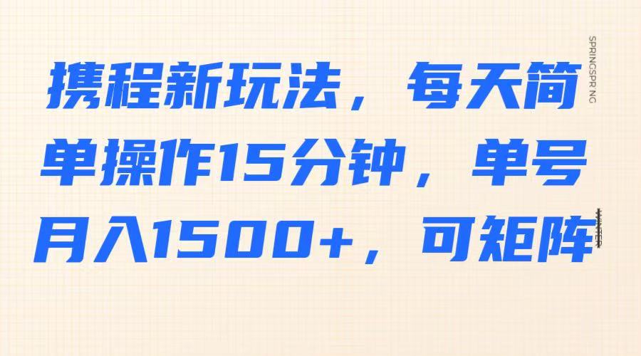 携程新玩法，每天简单操作15分钟，单号月入1500+，可矩阵-来友网创
