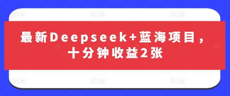 最新Deepseek+蓝海项目，十分钟收益2张-来友网创